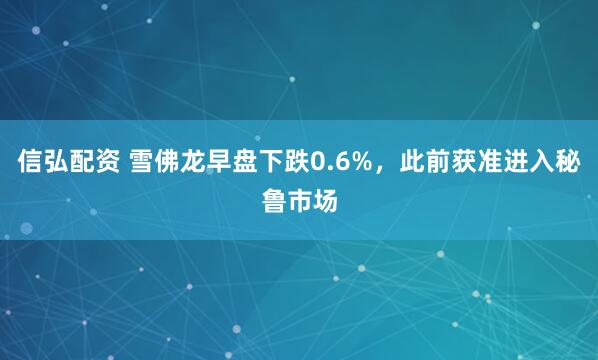 信弘配资 雪佛龙早盘下跌0.6%，此前获准进入秘鲁市场