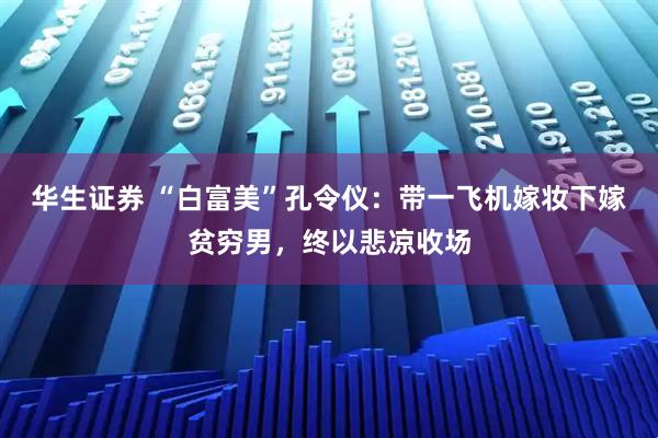 华生证券 “白富美”孔令仪:带一飞机嫁妆下嫁贫穷男,终以悲凉收场