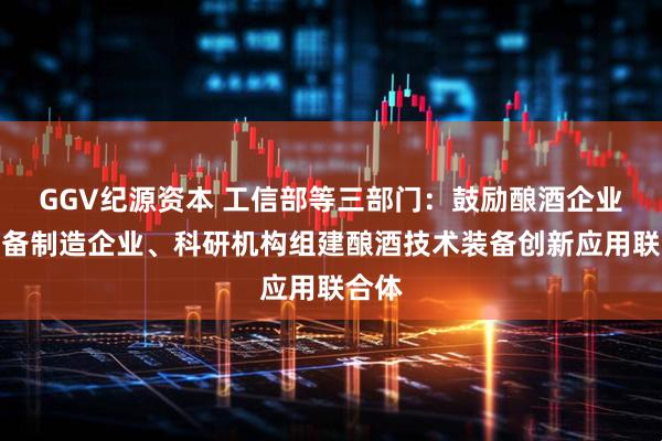 GGV纪源资本 工信部等三部门：鼓励酿酒企业、装备制造企业、科研机构组建酿酒技术装备创新应用联合体