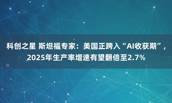 科创之星 斯坦福专家：美国正跨入“AI收获期”，2025年生产率增速有望翻倍至2.7%