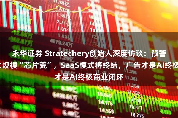 永华证券 Stratechery创始人深度访谈：预警2029年大规模“芯片荒”，SaaS模式将终结，广告才是AI终极商业闭环