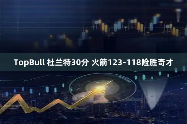 TopBull 杜兰特30分 火箭123-118险胜奇才